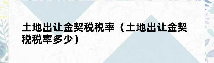 土地出让金的契税比例 土地出让金征收契税计税基数