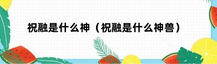 祝融是什么神（祝融是什么神兽）